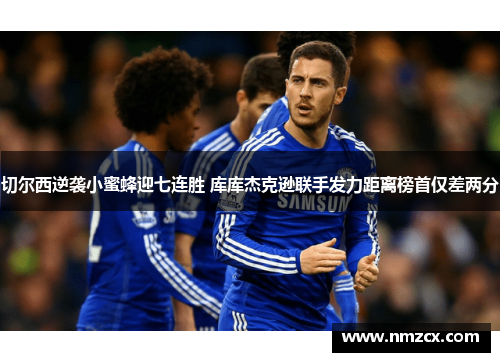 切尔西逆袭小蜜蜂迎七连胜 库库杰克逊联手发力距离榜首仅差两分