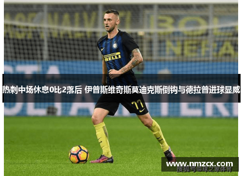 热刺中场休息0比2落后 伊普斯维奇斯莫迪克斯倒钩与德拉普进球显威