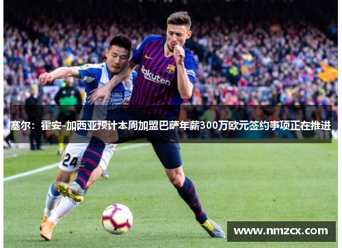 塞尔：霍安-加西亚预计本周加盟巴萨年薪300万欧元签约事项正在推进